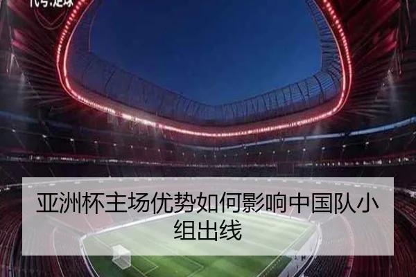 亚洲杯主场优势如何影响中国队小组出线