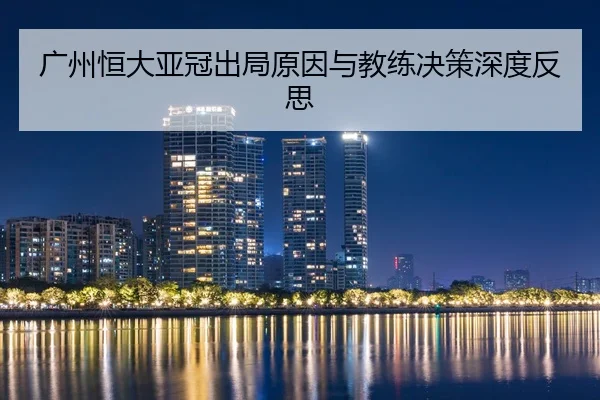 广州恒大亚冠出局原因与教练决策深度反思